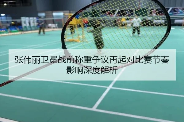 张伟丽卫冕战前称重争议再起对比赛节奏影响深度解析
