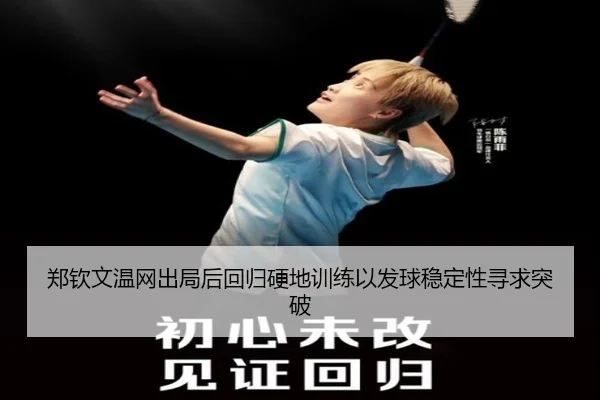 郑钦文温网出局后回归硬地训练以发球稳定性寻求突破